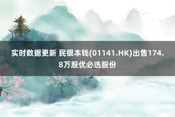 实时数据更新 民银本钱(01141.HK)出售174.8万股优必选股份