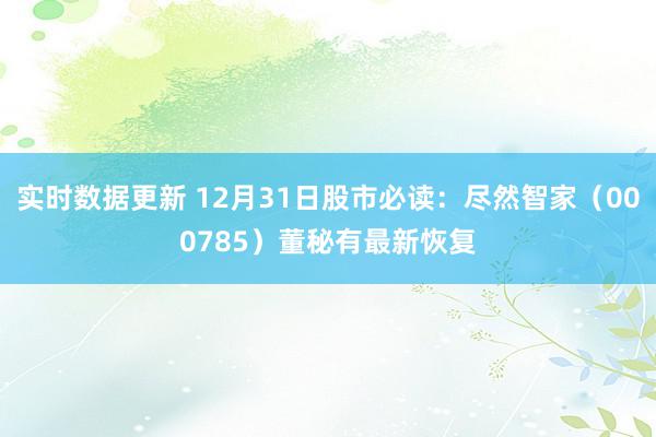 实时数据更新 12月31日股市必读：尽然智家（000785）董秘有最新恢复