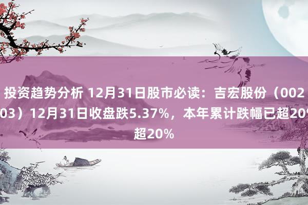 投资趋势分析 12月31日股市必读：吉宏股份（002803）12月31日收盘跌5.37%，本年累计跌幅已超20%