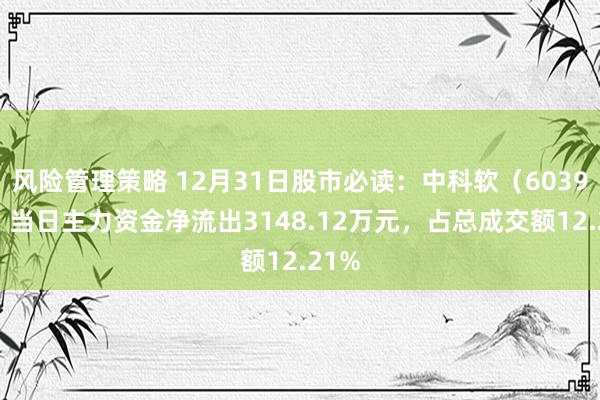 风险管理策略 12月31日股市必读：中科软（603927）当日主力资金净流出3148.12万元，占总成交额12.21%