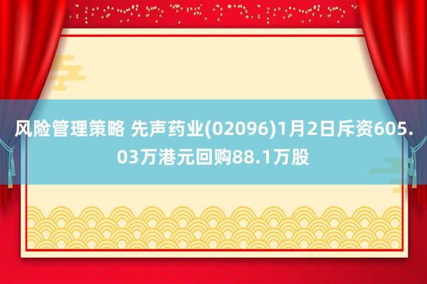 风险管理策略 先声药业(02096)1月2日斥资605.03万港元回购88.1万股