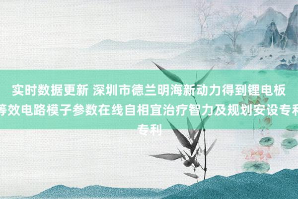 实时数据更新 深圳市德兰明海新动力得到锂电板等效电路模子参数在线自相宜治疗智力及规划安设专利