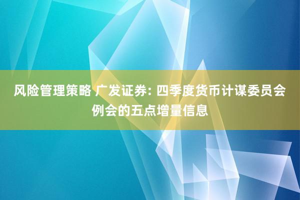 风险管理策略 广发证券: 四季度货币计谋委员会例会的五点增量信息