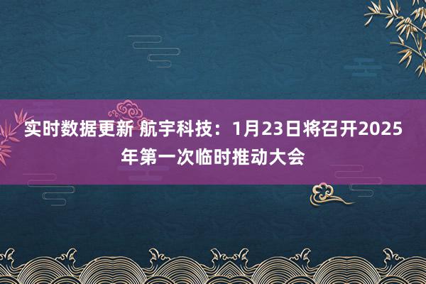 实时数据更新 航宇科技：1月23日将召开2025年第一次临时推动大会