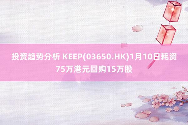 投资趋势分析 KEEP(03650.HK)1月10日耗资75万港元回购15万股