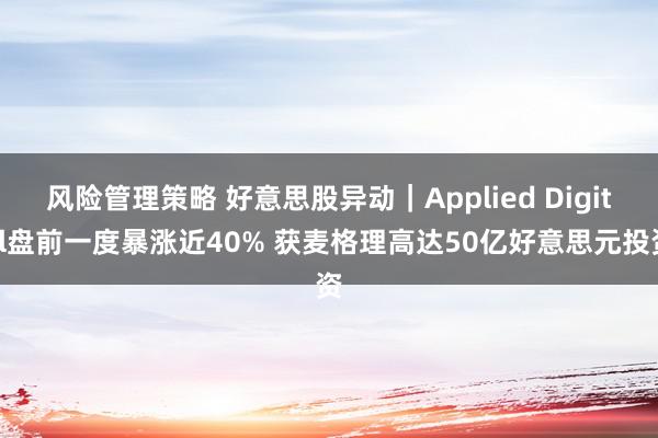 风险管理策略 好意思股异动｜Applied Digital盘前一度暴涨近40% 获麦格理高达50亿好意思元投资