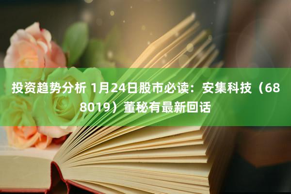 投资趋势分析 1月24日股市必读：安集科技（688019）董秘有最新回话