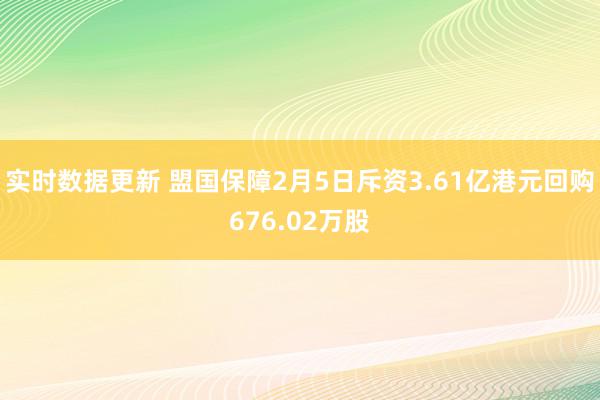 实时数据更新 盟国保障2月5日斥资3.61亿港元回购676.02万股