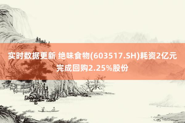 实时数据更新 绝味食物(603517.SH)耗资2亿元完成回购2.25%股份