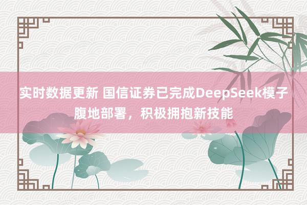 实时数据更新 国信证券已完成DeepSeek模子腹地部署，积极拥抱新技能