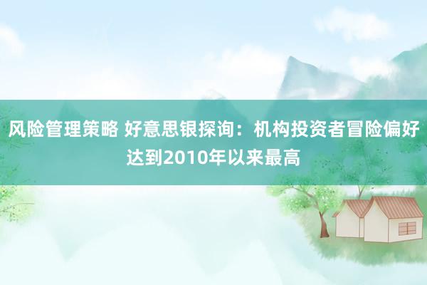 风险管理策略 好意思银探询：机构投资者冒险偏好达到2010年以来最高