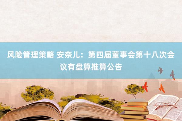 风险管理策略 安奈儿：第四届董事会第十八次会议有盘算推算公告