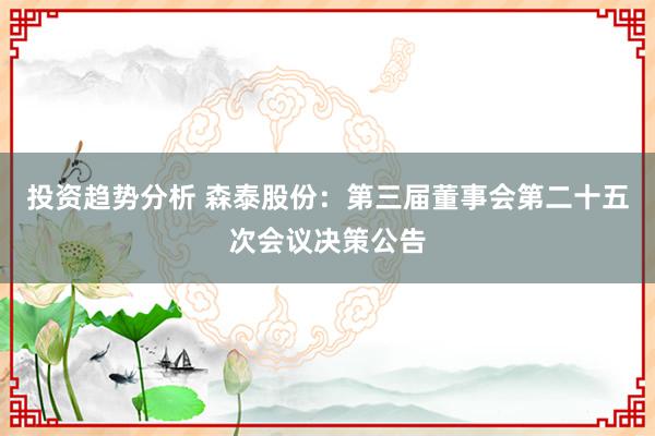 投资趋势分析 森泰股份：第三届董事会第二十五次会议决策公告