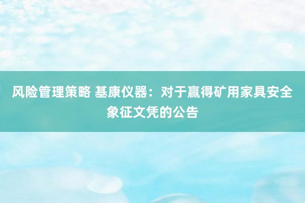 风险管理策略 基康仪器：对于赢得矿用家具安全象征文凭的公告