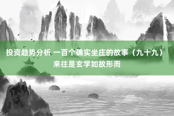 投资趋势分析 一百个确实坐庄的故事（九十九） 来往是玄学如故形而