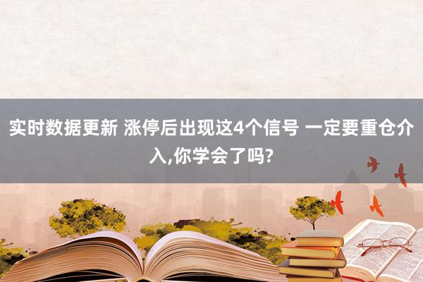 实时数据更新 涨停后出现这4个信号 一定要重仓介入,你学会了吗?