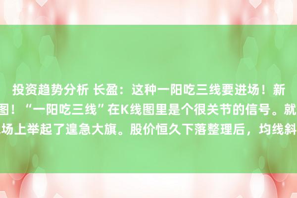 投资趋势分析 长盈：这种一阳吃三线要进场！新股民一定要学会的K线图！“一阳吃三线”在K线图里是个很关节的信号。就像看到主力在战场上举起了遑急大旗。股价恒久下落整理后，均线斜率缓了，波动也小了，转眼一根放量阳线...