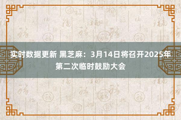 实时数据更新 黑芝麻：3月14日将召开2025年第二次临时鼓励大会