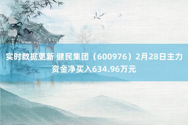 实时数据更新 健民集团（600976）2月28日主力资金净买入634.96万元