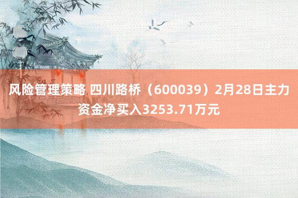 风险管理策略 四川路桥（600039）2月28日主力资金净买入3253.71万元