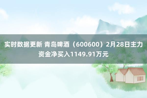 实时数据更新 青岛啤酒（600600）2月28日主力资金净买入1149.91万元