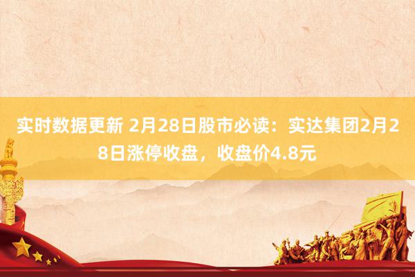 实时数据更新 2月28日股市必读：实达集团2月28日涨停收盘，收盘价4.8元