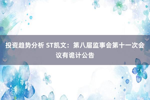 投资趋势分析 ST凯文：第八届监事会第十一次会议有诡计公告