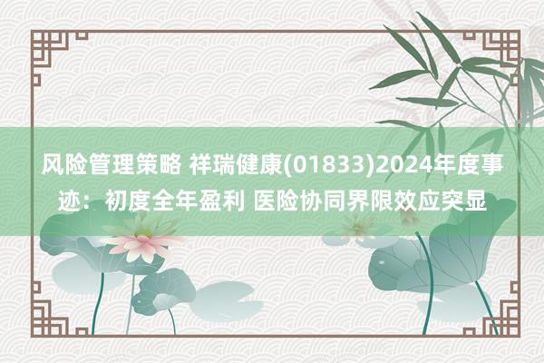 风险管理策略 祥瑞健康(01833)2024年度事迹：初度全年盈利 医险协同界限效应突显