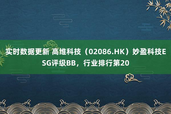 实时数据更新 高维科技（02086.HK）妙盈科技ESG评级BB，行业排行第20