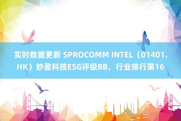 实时数据更新 SPROCOMM INTEL（01401.HK）妙盈科技ESG评级BB，行业排行第16