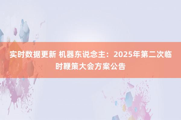 实时数据更新 机器东说念主：2025年第二次临时鞭策大会方案公告